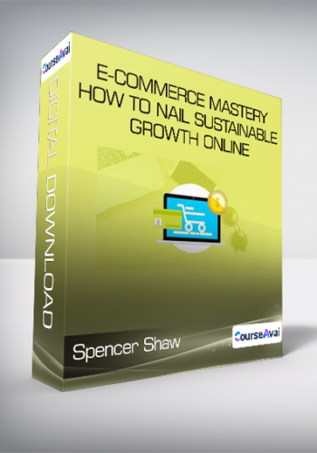 Spencer Shaw – E-Commerce Mastery – How To Nail Sustainable Growth Online