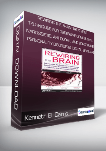 Kenneth B. Cairns – Rewiring The Brain: Treatment Techniques For Obsessive Compulsive, Narcissistic, Antisocial, And Borderline Personality Disorders (Digital Seminar)