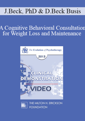 EP13 Clinical Demonstration 03 - A Cognitive Behavioral Consultation for Weight Loss and Maintenance (Live) - Judith Beck, PhD and Deborah Beck Busis, LSW