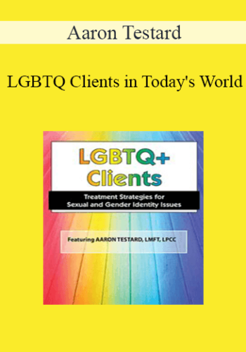Aaron Testard - LGBTQ Clients in Today's World: Treatment Strategies for Gender & Sexual Identity Issues