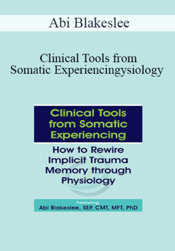 Abi Blakeslee – Clinical Tools From Somatic Experiencing: How To Rewire Implicit Trauma Memory Through Physiology