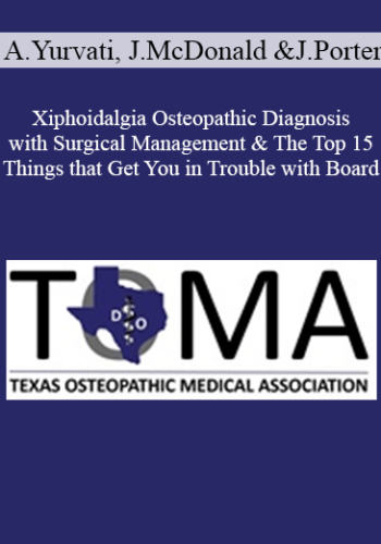 Albert Yurvati, Jeff McDonald, Jon Porter – Xiphoidalgia Osteopathic Diagnosis With Surgical Management & The Top 15 Things That Get You In Trouble With Board