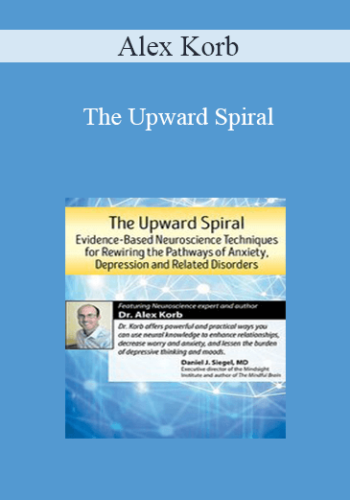 Alex Korb - The Upward Spiral: Evidence-Based Neuroscience Techniques for Rewiring the Pathways of Anxiety, Depression and Related Disorders