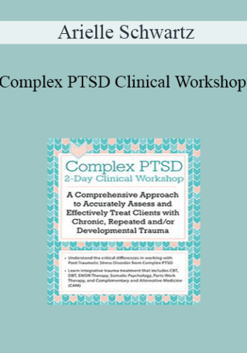 Arielle Schwartz - Complex PTSD Clinical Workshop: A Comprehensive Approach to Accurately Assess and Effectively Treat Clients with Chronic, Repeated and/or Developmental Trauma