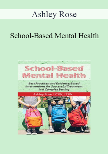 Ashley Rose – School-Based Mental Health: Best Practices And Evidence-Based Interventions For Successful Treatment In A Complex Setting