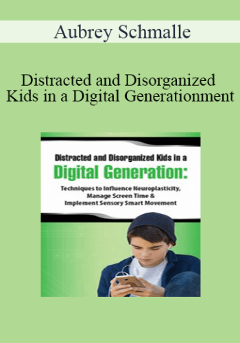 Aubrey Schmalle - Distracted and Disorganized Kids in a Digital Generation: Techniques to Influence Neuroplasticity, Manage Screen Time & Implement Sensory Smart Movement