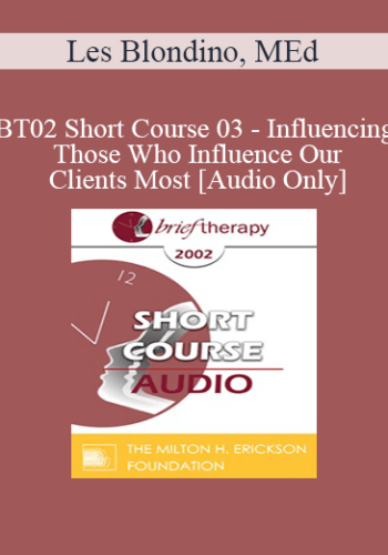 [Audio Only] BT02 Short Course 03 – Influencing Those Who Influence Our Clients Most: Why And How To Involve The Family – Les Blondino, MEd