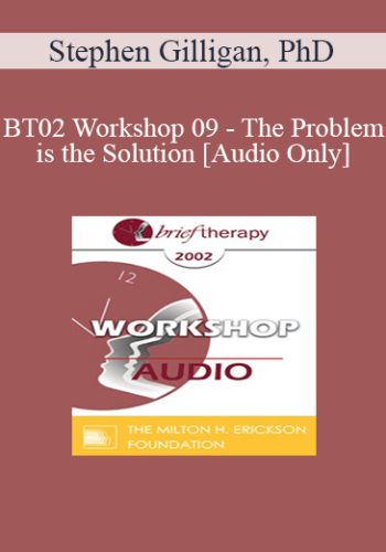 [Audio Only] BT02 Workshop 09 - The Problem is the Solution: Symptoms as Identity Transformers - Stephen Gilligan, PhD