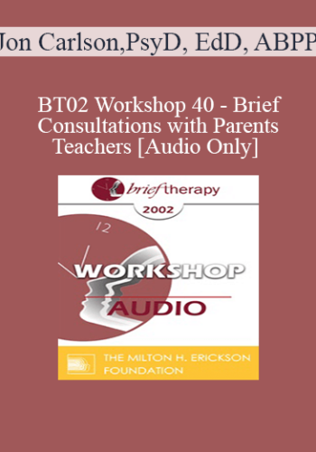 [Audio Only] BT02 Workshop 40 – Brief Consultations With Parents And Teachers – Jon Carlson, PsyD, EdD, ABPP