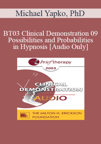 [Audio Only] BT03 Clinical Demonstration 09 – Possibilities And Probabilities In Hypnosis – Michael Yapko, PhD