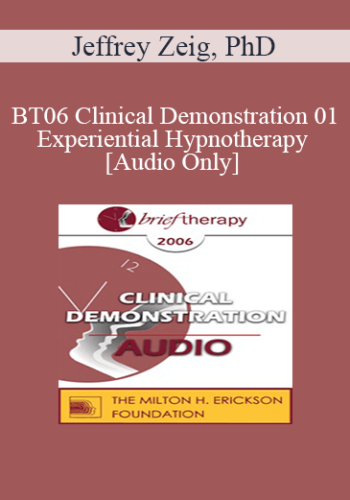 [Audio Only] BT06 Clinical Demonstration 01 – Experiential Hypnotherapy – Jeffrey Zeig, PhD