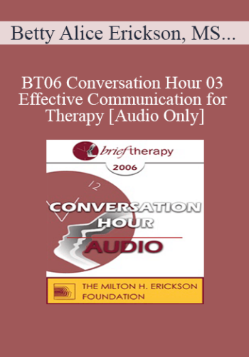 [Audio Only] BT06 Conversation Hour 03 – Effective Communication For Therapy – Betty Alice Erickson, MS, LPC, LMFT
