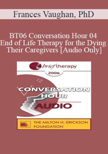 [Audio Only] BT06 Conversation Hour 04 - End of Life Therapy for the Dying & Their Caregivers - Frances Vaughan, PhD