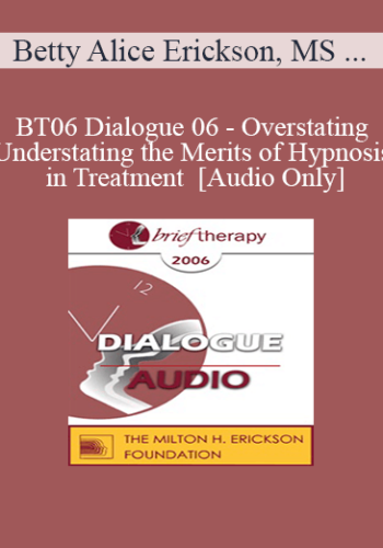 [Audio Only] BT06 Dialogue 06 – Overstating/Understating The Merits Of Hypnosis In Treatment – Betty Alice Erickson, MS & Michael Yapko, PhD