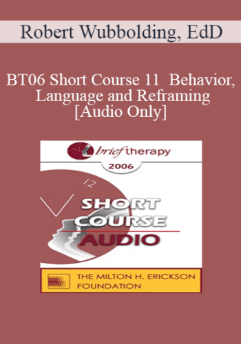 [Audio Only] BT06 Short Course 11 - Behavior, Language and Reframing: A Reality Therapy Approach - Robert Wubbolding, EdD