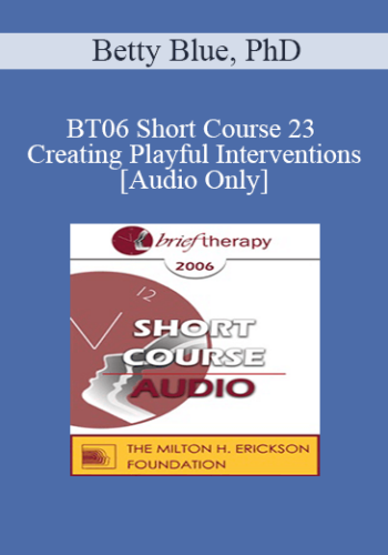 [Audio Only] BT06 Short Course 23 - Creating Playful Interventions: A Trance-Sending Approach Toward Therapeutic Coping - Betty Blue, PhD