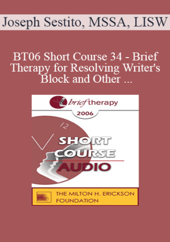 [Audio Only] BT06 Short Course 34 - Brief Therapy for Resolving Writer's Block and Other Creative Dilemmas - Joseph Sestito, MSSA, LISW