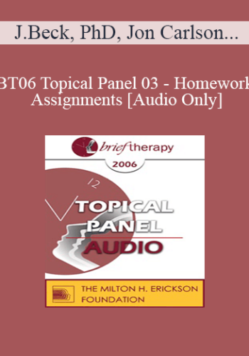 [Audio Only] BT06 Topical Panel 03 - Homework Assignments - Judith Beck, PhD, Jon Carlson, EdD, PsyD, R. Reid Wilson, PhD, Michael Yapko, PhD
