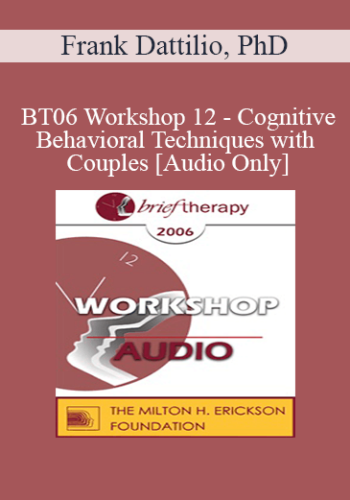 [Audio Only] BT06 Workshop 12 - Cognitive-Behavioral Techniques with Couples - Frank Dattilio, PhD