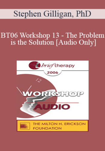 [Audio Only] BT06 Workshop 13 – The Problem Is The Solution: Symptoms As Identity Transformers – Stephen Gilligan, PhD