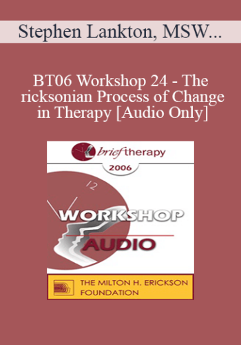 [Audio Only] BT06 Workshop 24 - The Ericksonian Process of Change in Therapy: The Basic Foot Print - Stephen Lankton, MSW, DAHB