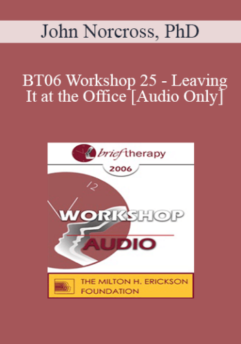 [Audio Only] BT06 Workshop 25 - Leaving It at the Office: Psychotherapist Self-Care - John Norcross, PhD