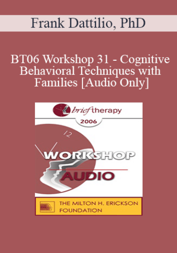 [Audio Only] BT06 Workshop 31 – Cognitive-Behavioral Techniques With Families – Frank Dattilio, PhD