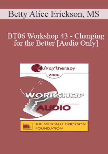 [Audio Only] BT06 Workshop 43 – Changing For The Better: Tools For Creating Rapid And Lasting Change – Betty Alice Erickson, MS