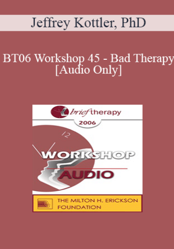 [Audio Only] BT06 Workshop 45 – Bad Therapy: Lessons From Prominent Therapists And Famous Clients – Jeffrey Kottler, PhD