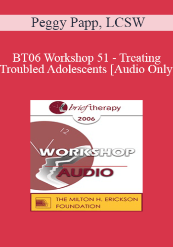 [Audio Only] BT06 Workshop 51 - Treating Troubled Adolescents - Peggy Papp, LCSW