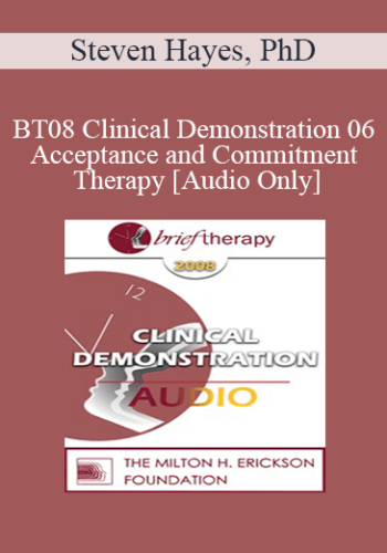 [Audio Only] BT08 Clinical Demonstration 06 – Acceptance And Commitment Therapy – Steven Hayes, PhD