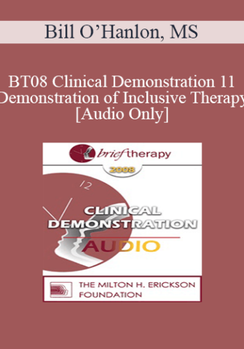 [Audio Only] BT08 Clinical Demonstration 11 - Demonstration of Inclusive Therapy - Bill O’Hanlon, MS