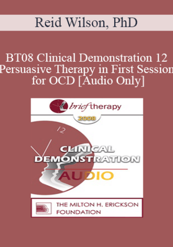 [Audio Only] BT08 Clinical Demonstration 12 – Persuasive Therapy In First Session For OCD – Reid Wilson, PhD