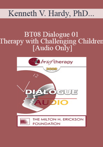 [Audio Only] BT08 Dialogue 01 - Therapy with Challenging Children - Kenneth V. Hardy, PhD, Matthew Selekman, MSW