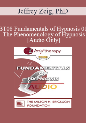 [Audio Only] BT08 Fundamentals Of Hypnosis 01 – The Phenomenology Of Hypnosis – Jeffrey Zeig, PhD