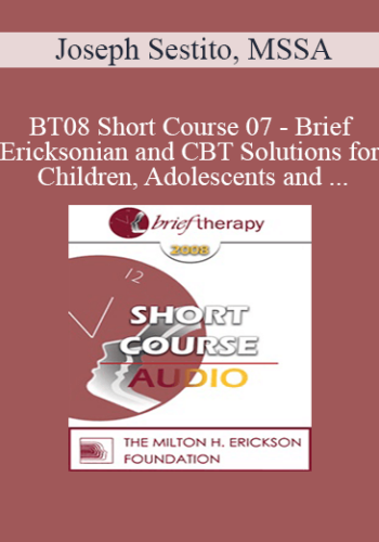 [Audio Only] BT08 Short Course 07 – Brief Ericksonian And CBT Solutions For Children, Adolescents And The Troubled Child In You – Joseph Sestito, MSSA