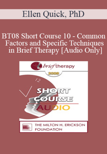 [Audio Only] BT08 Short Course 10 – Common Factors And Specific Techniques In Brief Therapy: A Solution-Focused Perspective – Ellen Quick, PhD