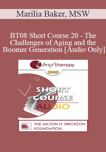 [Audio Only] BT08 Short Course 20 – The Challenges Of Aging And The Boomer Generation: Creating Lasting Solutions With Meaning And Purpose – Marilia Baker, MSW