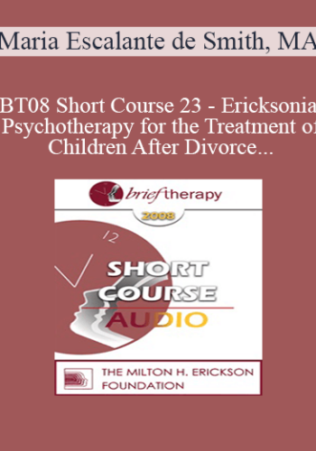 [Audio Only] BT08 Short Course 23 – Ericksonian Psychotherapy For The Treatment Of Children After Divorce – Maria Escalante De Smith, MA