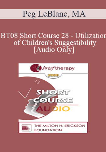 [Audio Only] BT08 Short Course 28 - Utilization of Children's Suggestibility: Planting the Seeds of Mental Health - Peg LeBlanc, MA