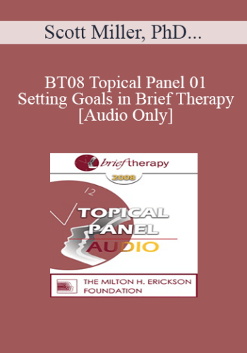 [Audio Only] BT08 Topical Panel 01 – Setting Goals In Brief Therapy – Scott Miller, PhD, John Norcross, PhD, Erving Polster, PhD, James Prochaska, PhD