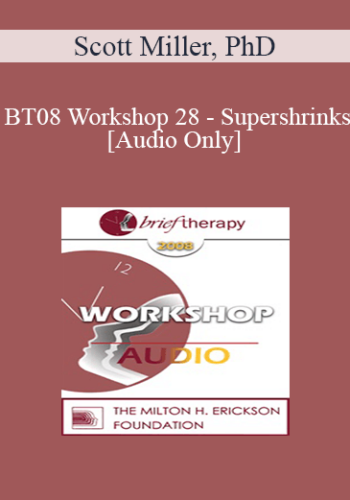 [Audio Only] BT08 Workshop 28 – Supershrinks: Learning From The Most Effective Practitioners – Scott Miller, PhD