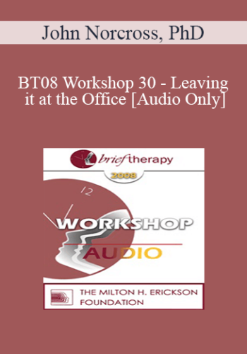 [Audio Only] BT08 Workshop 30 – Leaving It At The Office: Psychotherapist Self-Care – John Norcross, PhD