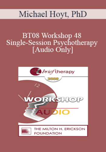 [Audio Only] BT08 Workshop 48 - Single-Session Psychotherapy: Enhancing One-Meeting Potentials - Michael Hoyt, PhD