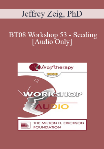 [Audio Only] BT08 Workshop 53 – Seeding – Jeffrey Zeig, PhD