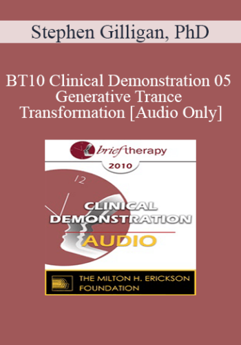 [Audio] BT10 Clinical Demonstration 05 - Generative Trance and Transformation - Stephen Gilligan, PhD