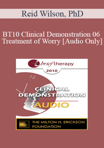 [Audio] BT10 Clinical Demonstration 06 – Treatment Of Worry – Reid Wilson, PhD
