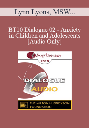 [Audio] BT10 Dialogue 02 – Anxiety In Children And Adolescents – Lynn Lyons, MSW, Reid Wilson, PhD