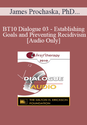 [Audio] BT10 Dialogue 03 - Establishing Goals and Preventing Recidivism - James Prochaska, PhD, Michael D. Yapko, PhD