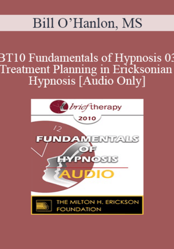 [Audio] BT10 Fundamentals Of Hypnosis 03 – Treatment Planning In Ericksonian Hypnosis: The Class Of Problems/Class Of Solutions Model – Bill O’Hanlon, MS